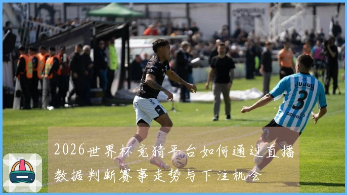 2026世界杯竞猜平台如何通过直播数据判断赛事走势与下注机会