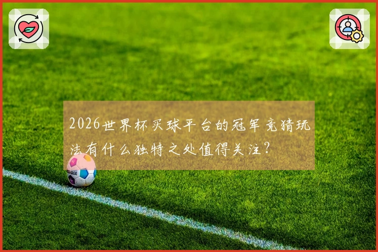 2026世界杯买球平台的冠军竞猜玩法有什么独特之处值得关注？